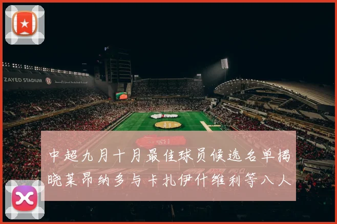 中超九月十月最佳球员候选名单揭晓莱昂纳多与卡扎伊什维利等八人入围