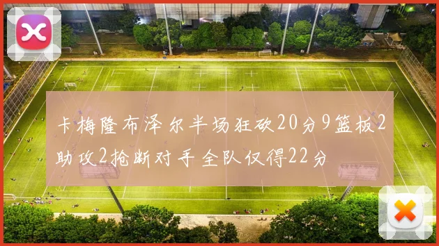 卡梅隆布泽尔半场狂砍20分9篮板2助攻2抢断对手全队仅得22分