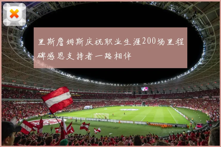 里斯詹姆斯庆祝职业生涯200场里程碑感恩支持者一路相伴