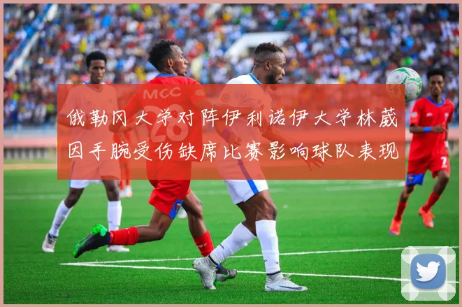 俄勒冈大学对阵伊利诺伊大学林葳因手腕受伤缺席比赛影响球队表现