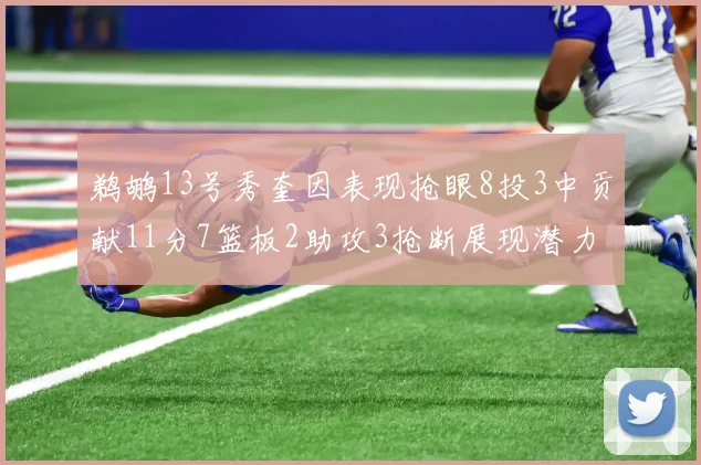 鹈鹕13号秀奎因表现抢眼8投3中贡献11分7篮板2助攻3抢断展现潜力