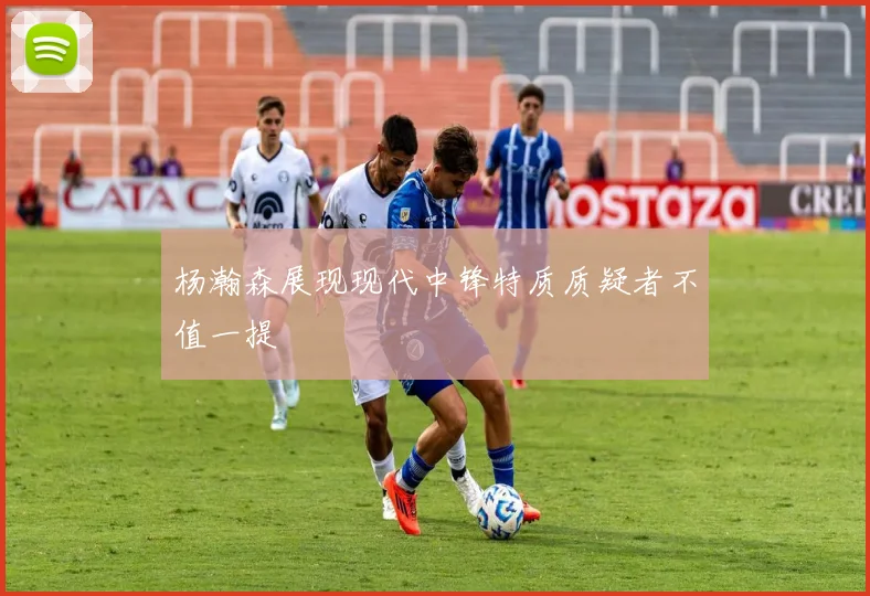 杨瀚森展现现代中锋特质质疑者不值一提