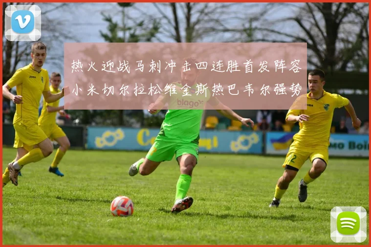 热火迎战马刺冲击四连胜首发阵容小米切尔拉松维金斯热巴韦尔强势出击