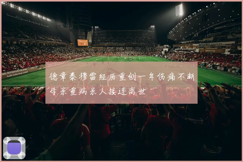 德章泰穆雷经历重创一年伤痛不断母亲重病亲人接连离世