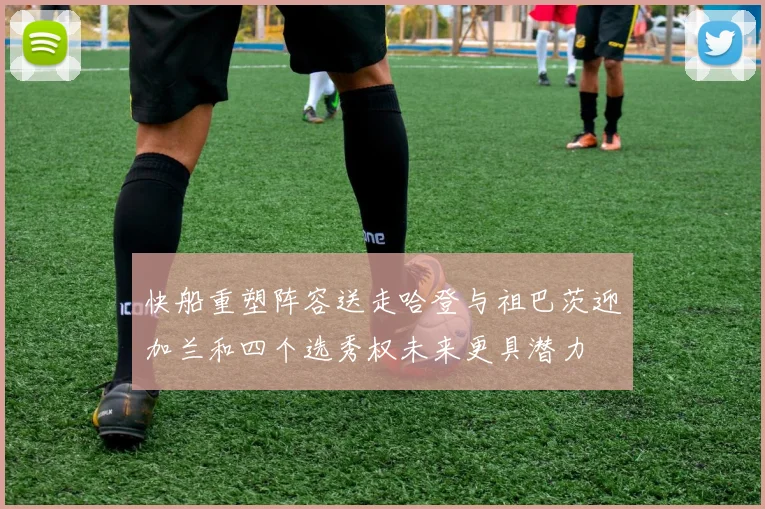快船重塑阵容送走哈登与祖巴茨迎加兰和四个选秀权未来更具潜力