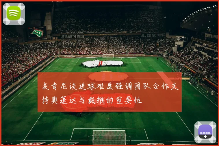 麦肯尼谈进球难度强调团队合作支持奥蓬达与戴维的重要性