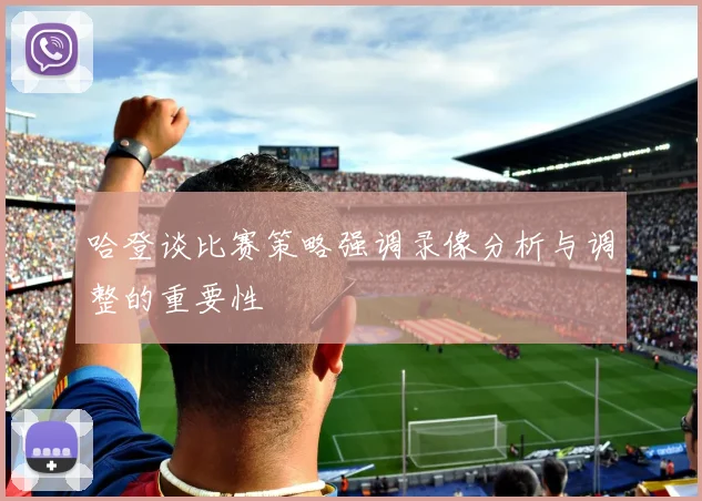 哈登谈比赛策略强调录像分析与调整的重要性