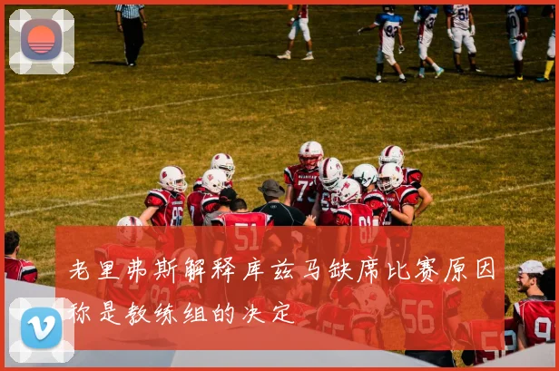 老里弗斯解释库兹马缺席比赛原因称是教练组的决定
