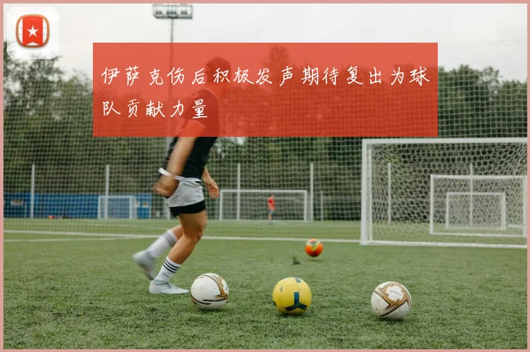 伊萨克伤后积极发声期待复出为球队贡献力量