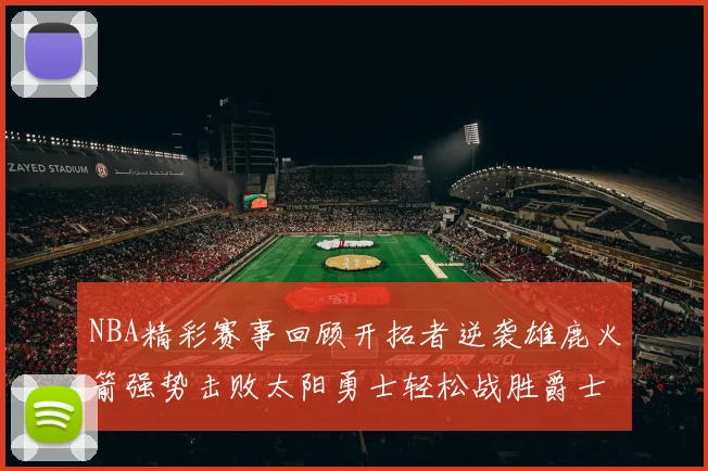 NBA精彩赛事回顾开拓者逆袭雄鹿火箭强势击败太阳勇士轻松战胜爵士