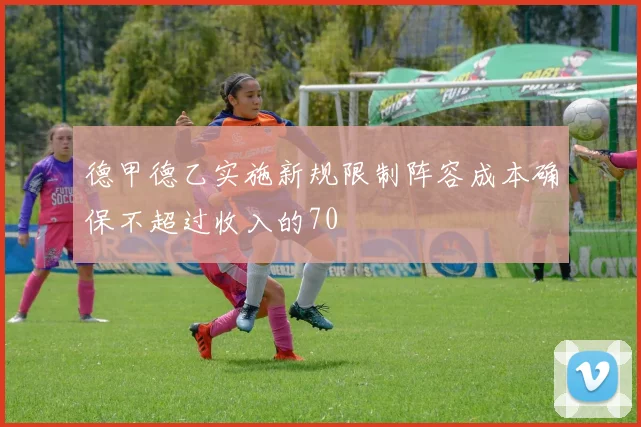 德甲德乙实施新规限制阵容成本确保不超过收入的70
