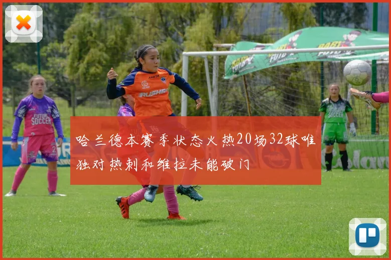 哈兰德本赛季状态火热20场32球唯独对热刺和维拉未能破门