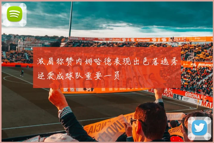 浓眉称赞内姆哈德表现出色落选秀逆袭成球队重要一员