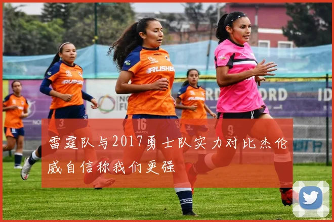 雷霆队与2017勇士队实力对比杰伦威自信称我们更强