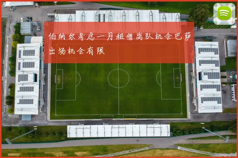 伯纳尔考虑一月租借离队机会巴萨出场机会有限
