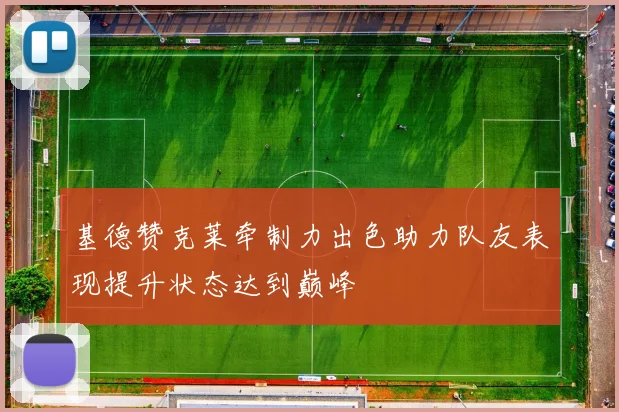 基德赞克莱牵制力出色助力队友表现提升状态达到巅峰