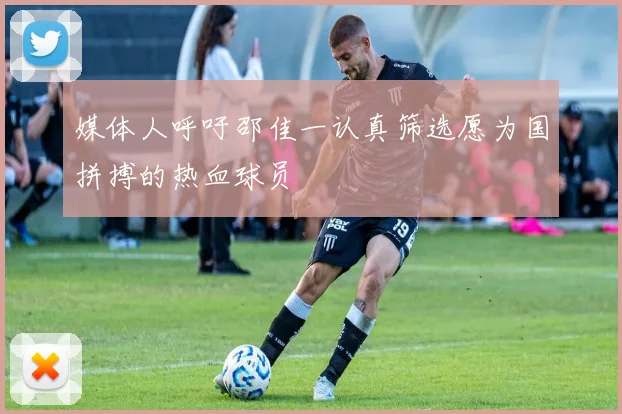 媒体人呼吁邵佳一认真筛选愿为国拼搏的热血球员