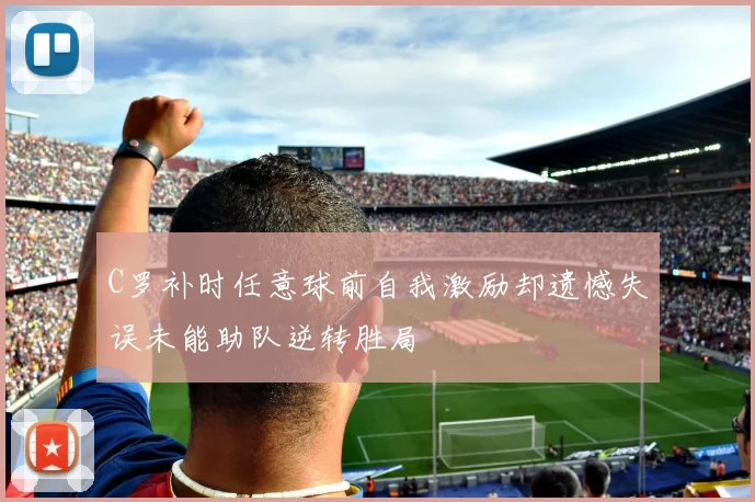 C罗补时任意球前自我激励却遗憾失误未能助队逆转胜局