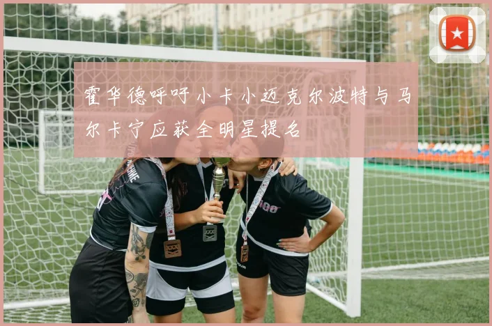 霍华德呼吁小卡小迈克尔波特与马尔卡宁应获全明星提名